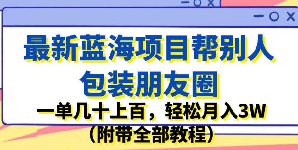 最新蓝海项目帮别人包装朋友圈，一单几十上百，轻松月入3W（附带全部教程）插图零零网创资源网