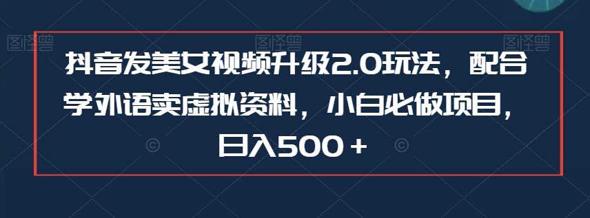 抖音发美女视频升级2.0玩法，配合学外语卖虚拟资料，小白必做项目，日入500＋【揭秘】插图零零网创资源网