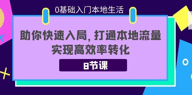 0基础入门本地生活：助你快速入局，8节课带你打通本地流量，实现高效率转化插图零零网创资源网