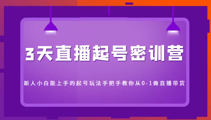 3天直播起号密训营，新人小白能上手的起号玩法，手把手教你从0-1做直播带货插图零零网创资源网