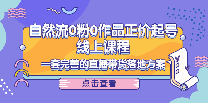 电商自然流0粉0作品正价起号线上课程：一套完善的直播带货落地方案插图零零网创资源网