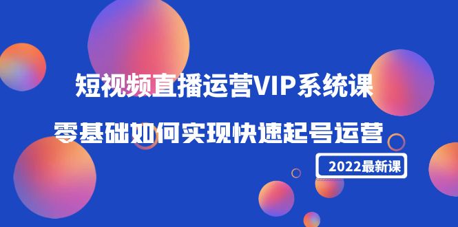 2022短视频直播运营VIP系统课：零基础如何实现快速起号运营（价值2999元）插图零零网创资源网