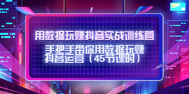 用数据玩赚抖音实战训练营：手把手带你用数据玩赚抖音运营插图零零网创资源网