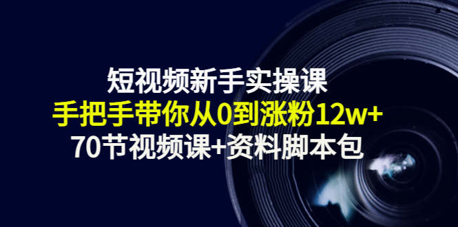 短视频新手实操课：手把手带你从0到涨粉12w+（70节视频课+资料脚本包）插图零零网创资源网