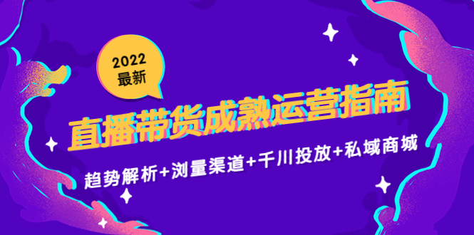 2022最新直播带货成熟运营指南3.0：趋势解析+浏量渠道+千川投放+私域商城插图零零网创资源网