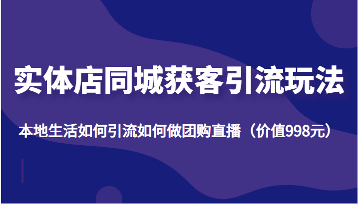 实体店同城获客引流玩法，本地生活如何引流如何做团购直播（价值998元）插图零零网创资源网