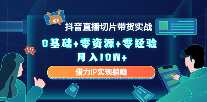 2023抖音直播切片带货实战，0基础+零资源+零经验 月入10W+借力IP实现躺赚插图零零网创资源网