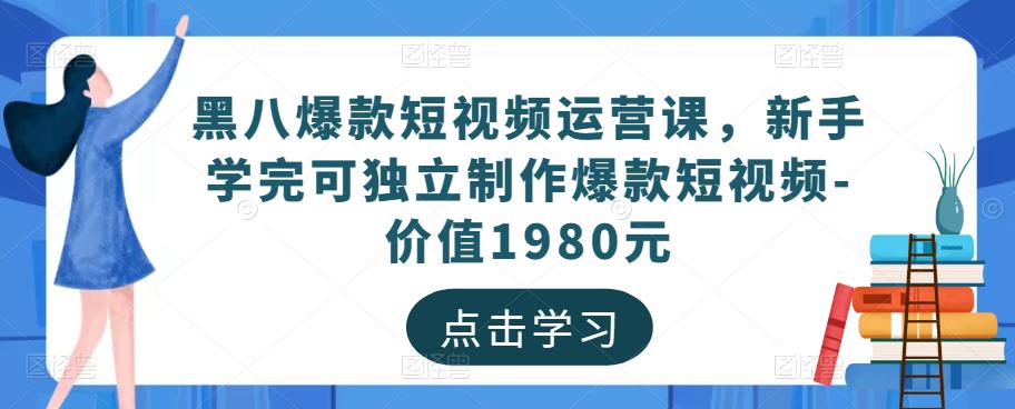 黑八爆款短视频运营课，新手学完可独立制作爆款短视频-价值1980元插图零零网创资源网