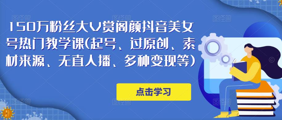 150万粉丝大V赏阁颜抖音美女号热门剪辑课(起号、过原创、素材来源、无直人‬播、多种变现等)插图零零网创资源网