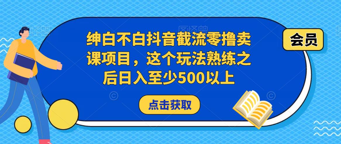 绅白不白抖音截流零撸卖课项目，这个玩法熟练之后日入至少500以上插图零零网创资源网