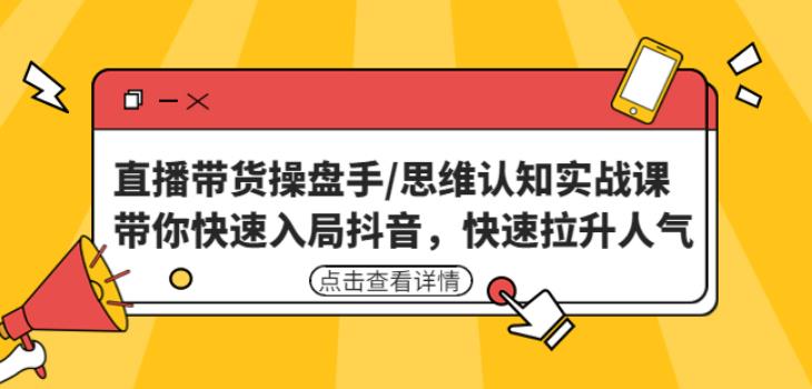 直播带货操盘手/思维认知实战课：带你快速入局抖音，快速拉升人气！插图零零网创资源网