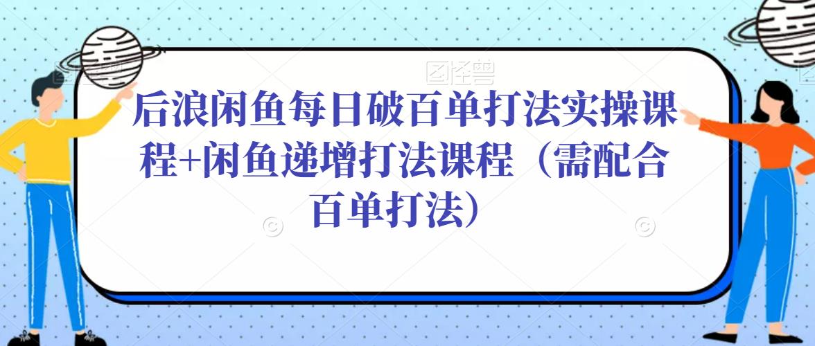 后浪闲鱼每日破百单打法实操课程+闲鱼递增打法课程（需配合百单打法）插图零零网创资源网