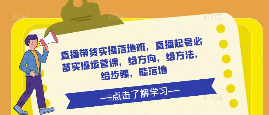 直播带货实操落地班，直播起号必备实操运营课，给方向，给方法，给步骤，能落地插图零零网创资源网