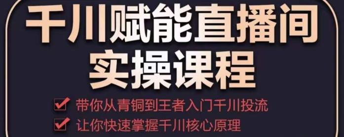 千川赋能直播间实操课程，带你从青铜到王者的入门千川投流，让你快速掌握千川核心原理插图零零网创资源网