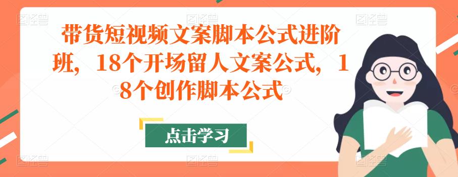 带货短视频文案脚本公式进阶班，18个开场留人文案公式，18个创作脚本公式插图零零网创资源网