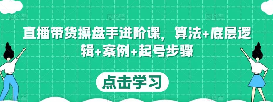 直播带货操盘手进阶课，算法+底层逻辑+案例+起号步骤插图零零网创资源网