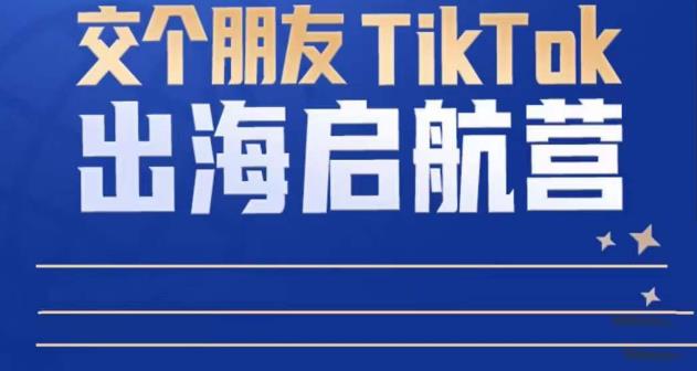 TikTok商家出海启航营：教你TikTok跨境电商的底层逻辑，即使是零基础的你也可以快速上手插图零零网创资源网