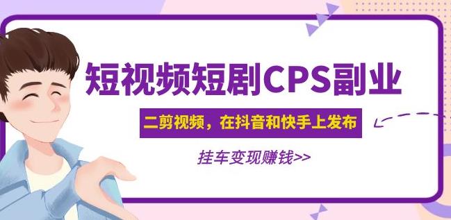 黄岛主·短视频短剧CPS副业项目：二剪视频在抖音和快手上发布，挂车变现插图零零网创资源网