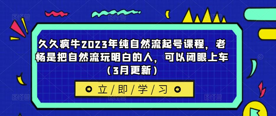 久久疯牛2023年纯自然流起号课程，老杨是把自然流玩明白的人，可以闭眼上车（3月更新）插图零零网创资源网