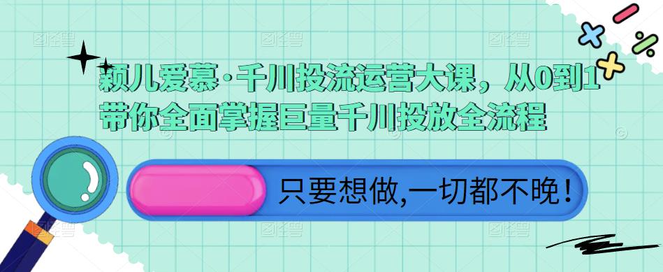 颖儿爱慕·千川投流运营大课，从0到1带你全面掌握巨量千川投放全流程插图零零网创资源网