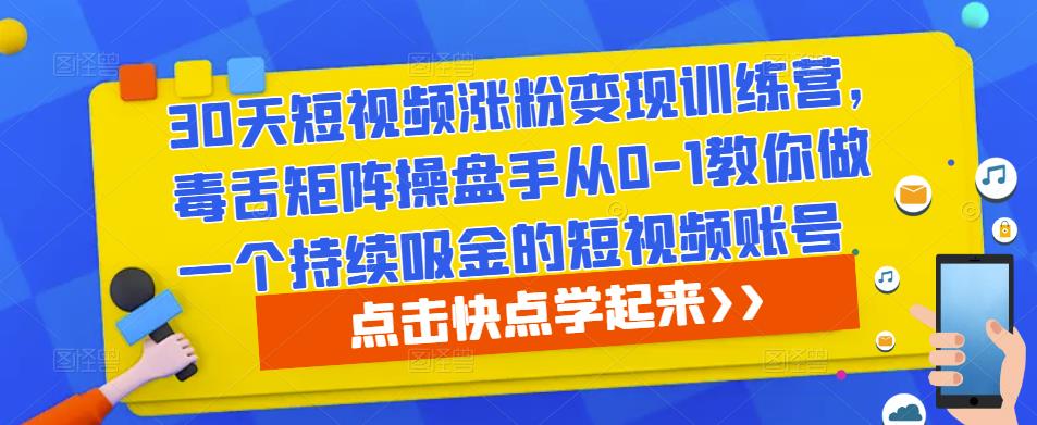 30天短视频涨粉变现训练营，毒舌矩阵操盘手从0-1教你做一个持续吸金的短视频账号插图零零网创资源网