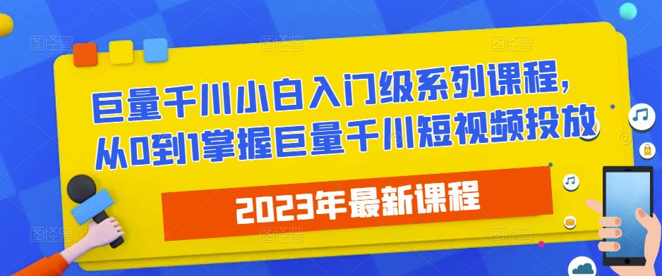 2023最新巨量千川小白入门级系列课程，从0到1掌握巨量千川短视频投放插图零零网创资源网