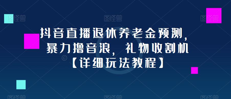 抖音直播退休养老金预测，暴力撸音浪，礼物收割机【详细玩法教程】插图零零网创资源网