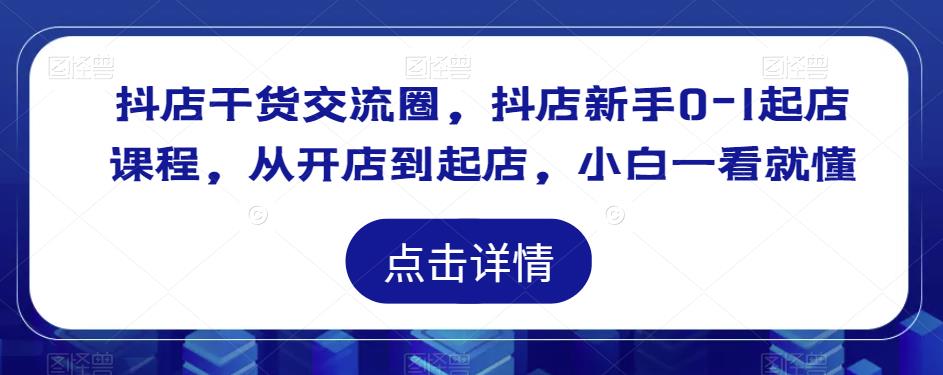 抖店干货交流圈，抖店新手0-1起店课程，从开店到起店，小白一看就懂插图零零网创资源网