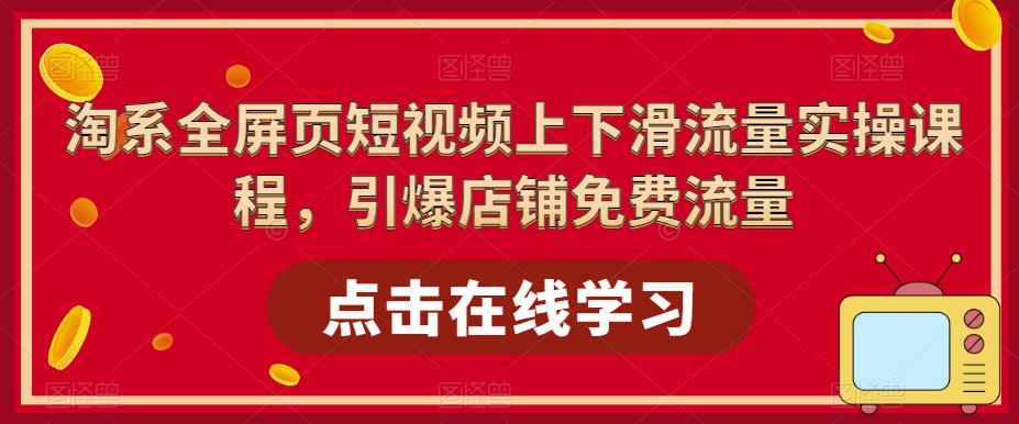 淘系全屏页短视频上下滑流量实操课程，引爆店铺免费流量插图零零网创资源网