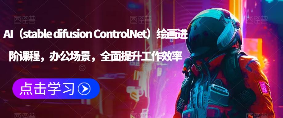 AI（stable difusion ControlNet）绘画进阶课程，办公场景，全面提升工作效率插图零零网创资源网