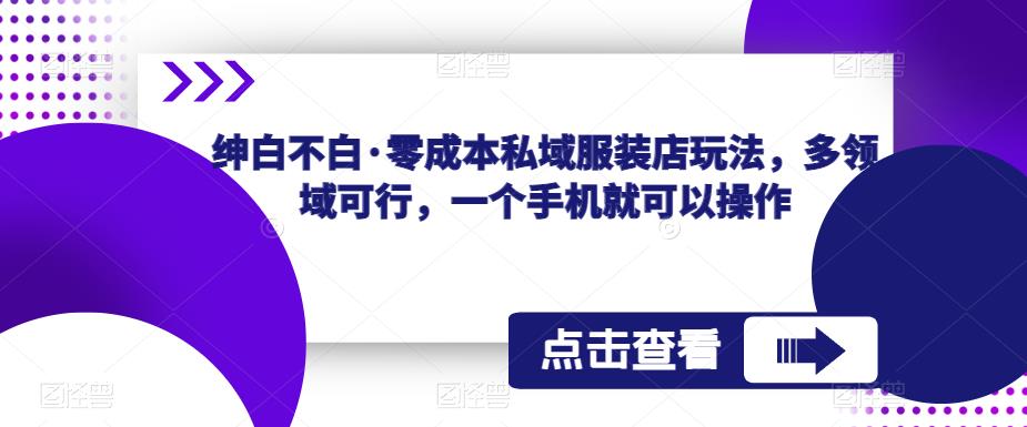 绅白不白·零成本私域服装店玩法，多领域可行，一个手机就可以操作插图零零网创资源网