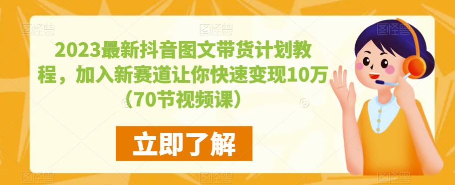 2023最新抖音图文带货计划教程，加入新赛道让你快速变现10万+（70节视频课）插图零零网创资源网