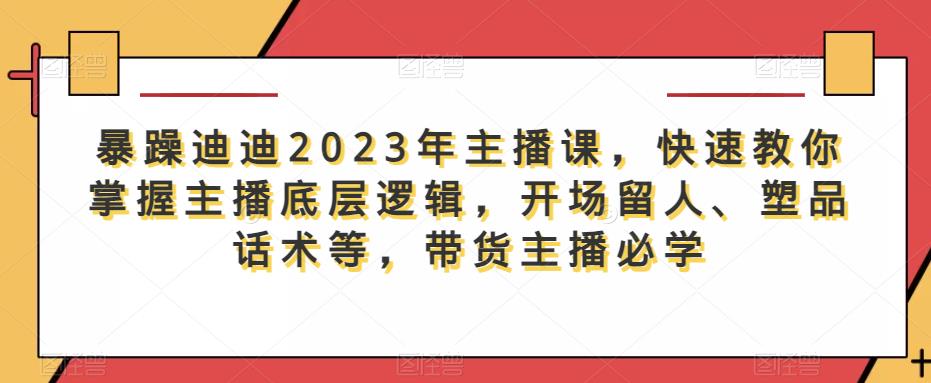 暴躁迪迪2023年主播课，快速教你掌握主播底层逻辑，开场留人、塑品话术等，带货主播必学插图零零网创资源网