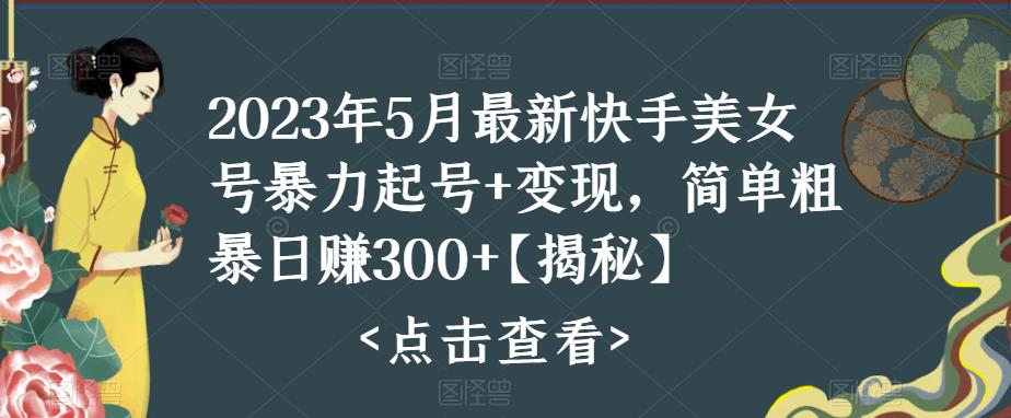 2023年5月最新快手美女号暴力起号+变现，简单粗暴日赚300+【揭秘】插图零零网创资源网