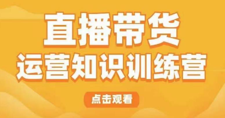 直播带货运营知识训练营，听得懂、用得上、有效果，教你学会直播带货、主播运营，实现0-1的飞跃插图零零网创资源网