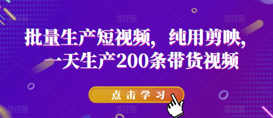 批量生产短视频，纯用剪映，一天生产200条带货视频插图零零网创资源网