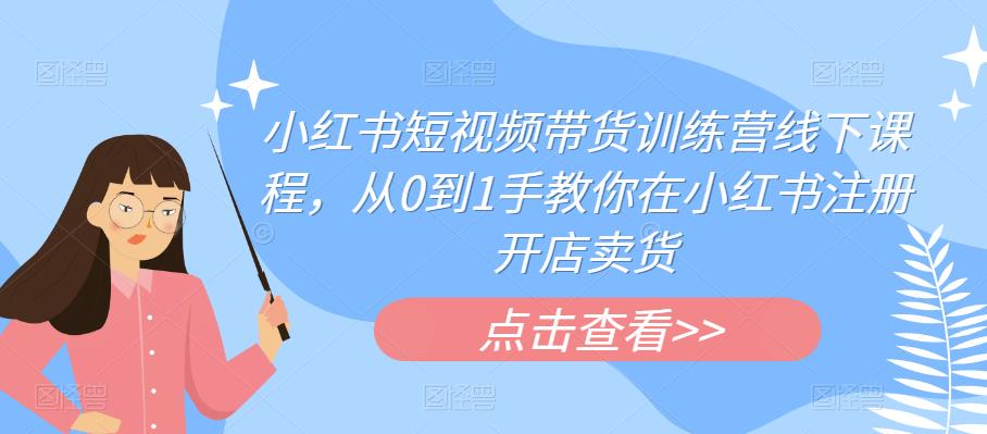 小红书短视频带货训练营线下课程，从0到1手教你在小红书注册开店卖货插图零零网创资源网