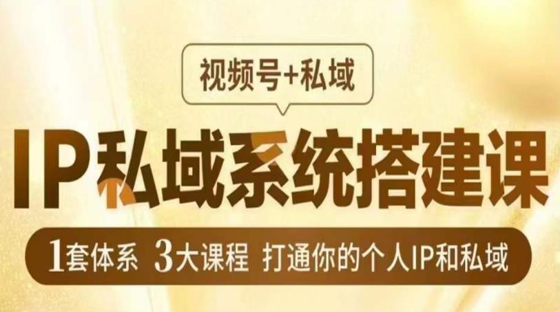 IP私域系统搭建课，视频号+私域​，1套体系3大课程，打通你的个人IP和私域插图零零网创资源网