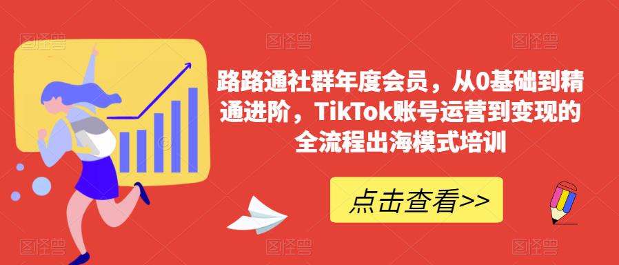 路路通社群年度会员，从0基础到精通进阶，TikTok账号运营到变现的全流程出海模式培训插图零零网创资源网