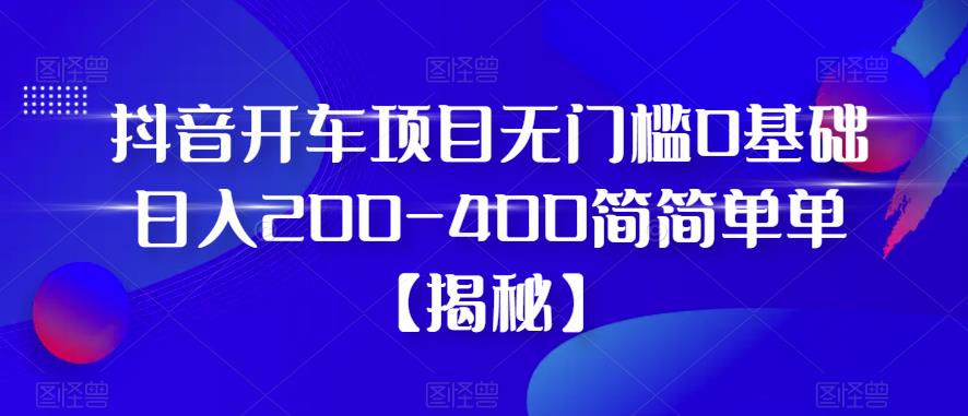 抖音开车项目，无门槛0基础日入200-400简简单单【揭秘】插图零零网创资源网