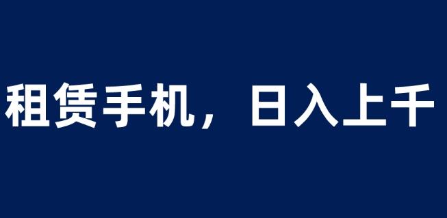 租赁手机蓝海项目，轻松到日入上千，小白0成本直接上手【揭秘】插图零零网创资源网