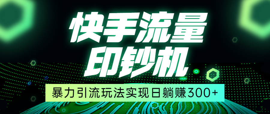 快手流量印钞机，暴力引流玩法,简单无脑操作，实现日躺赚300+插图零零网创资源网