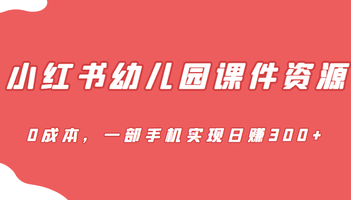 蓝海赛道，小红书幼儿园课件资源，0成本，一部手机实现日赚300+插图零零网创资源网