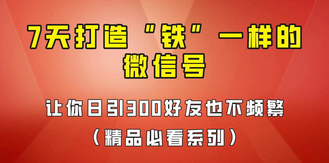 7天养出“铁”一样的微信号，日引300粉不频繁，方法价值880元！插图零零网创资源网