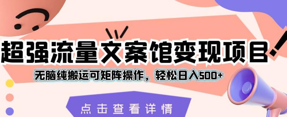 超强流量文案馆变现项目，无脑纯搬运可矩阵操作，轻松日入500+【揭秘】插图零零网创资源网