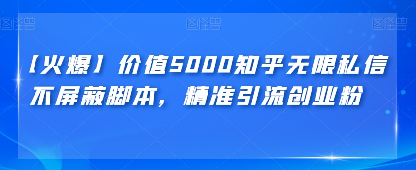 【火爆】价值5000知乎无限私信不屏蔽脚本，精准引流创业粉【揭秘】插图零零网创资源网