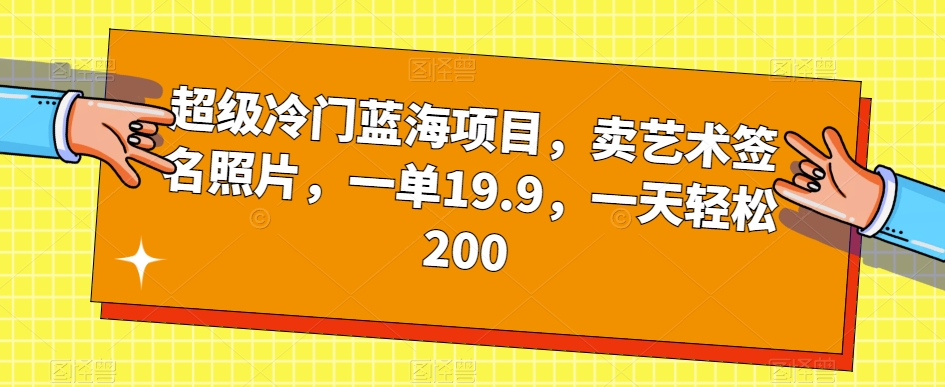 超级冷门蓝海项目，卖艺术签名照片，一单19.9，一天轻松200插图零零网创资源网