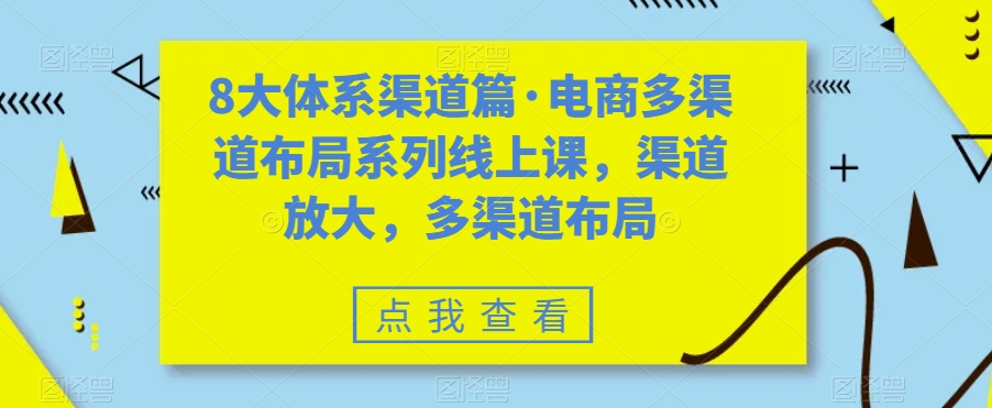 8大体系渠道篇·电商多渠道布局系列线上课，渠道放大，多渠道布局插图零零网创资源网