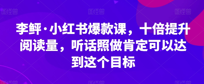 李鲆·小红书爆款课，十倍提升阅读量，听话照做肯定可以达到这个目标插图零零网创资源网