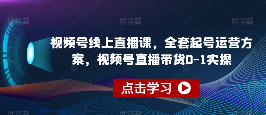 视频号线上直播课，全套起号运营方案，视频号直播带货0-1实操插图零零网创资源网